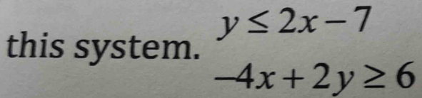 y≤ 2x-7
this system.
-4x+2y≥ 6