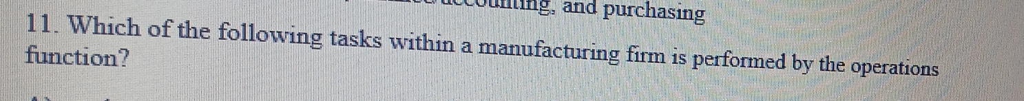 Junling, and purchasing 
11. Which of the following tasks within a manufacturing firm is performed by the operations 
function?