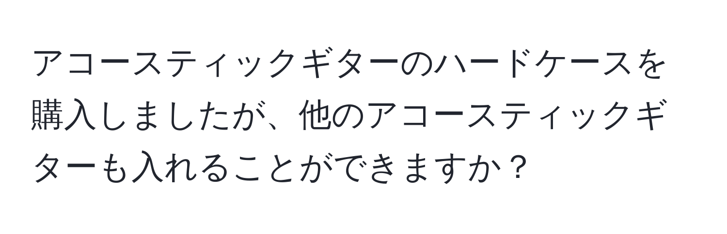 アコースティックギターのハードケースを購入しましたが、他のアコースティックギターも入れることができますか？