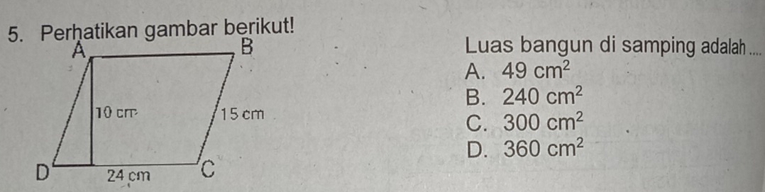 Luas bangun di samping adalah ....
A. 49cm^2
B. 240cm^2
C. 300cm^2
D. 360cm^2