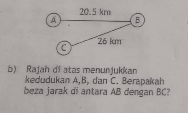 Rajah di atas menunjukkan 
kedudukan A, B, dan C. Berapakah 
beza jarak di antara AB dengan BC?