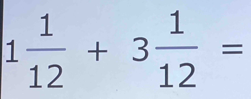 1 1/12 +3 1/12 =