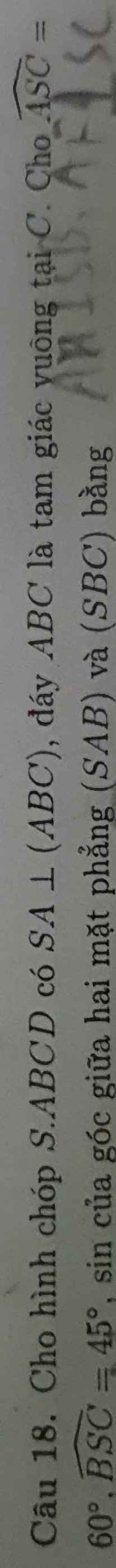 Cho hình chóp S. ABCD có SA⊥ (ABC) , đáy ABC là tam giác vuông tại C. Cho widehat ASC=
60°.widehat BSC=45° , sin của góc giữa hai mặt phẳng (SAB) và (SBC) bằng