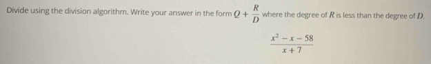 Divide using the division algorithm. Write your answer in the form Q+ R/D  where the degree of R is less than the degree of D.
 (x^2-x-58)/x+7 