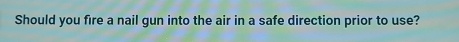 Should you fire a nail gun into the air in a safe direction prior to use?