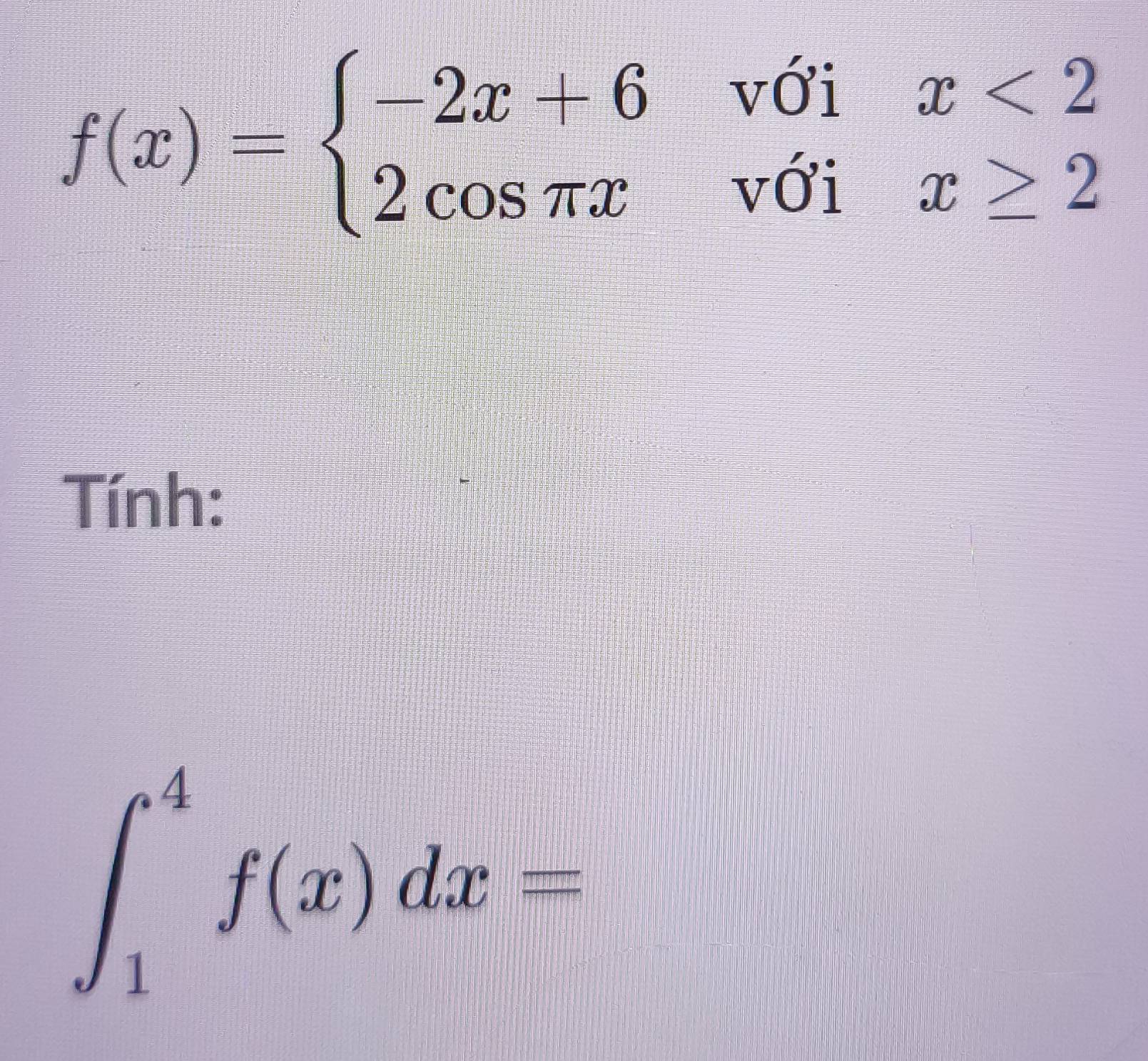 f(x)=beginarrayl -2x+6voix<2 2cos π xvoix≥ 2endarray.
Tính:
∈t _1^4f(x)dx=