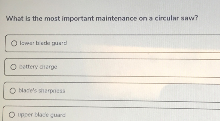 What is the most important maintenance on a circular saw?
lower blade guard
battery charge
_
blade's sharpness
_
upper blade guard