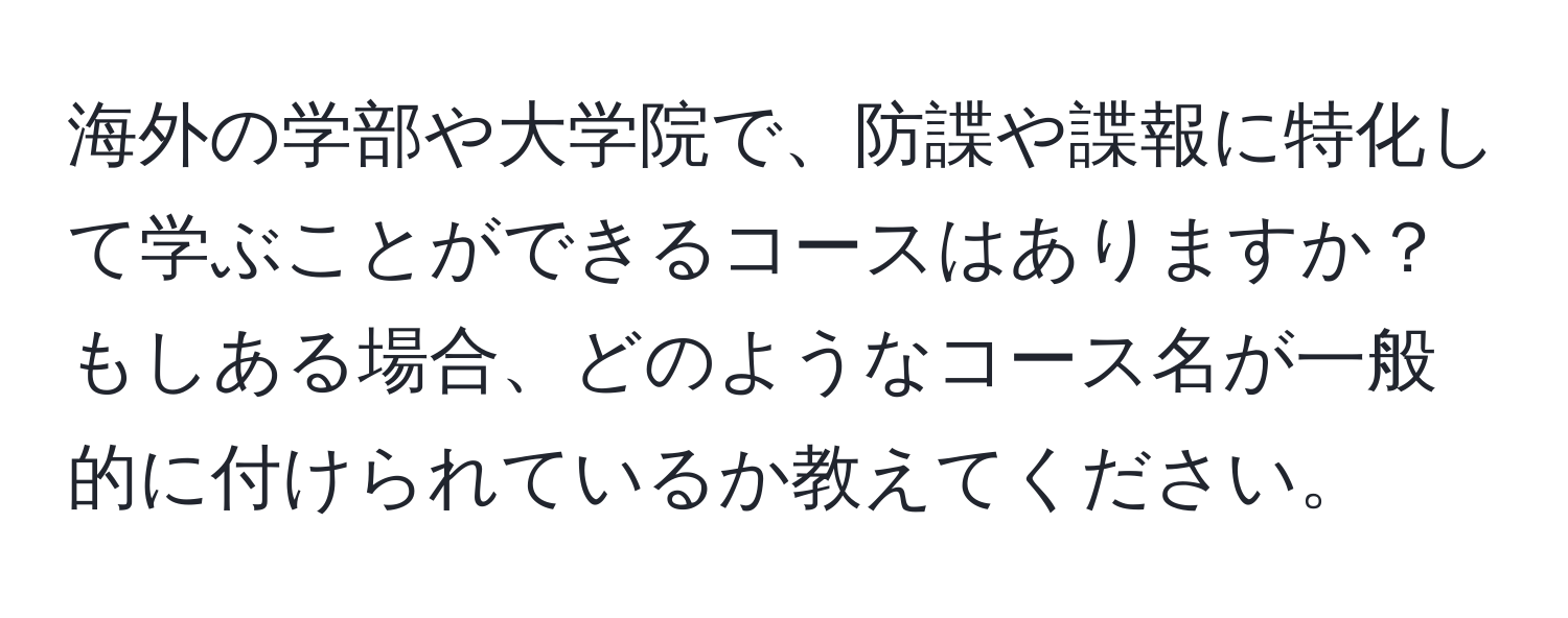 海外の学部や大学院で、防諜や諜報に特化して学ぶことができるコースはありますか？もしある場合、どのようなコース名が一般的に付けられているか教えてください。