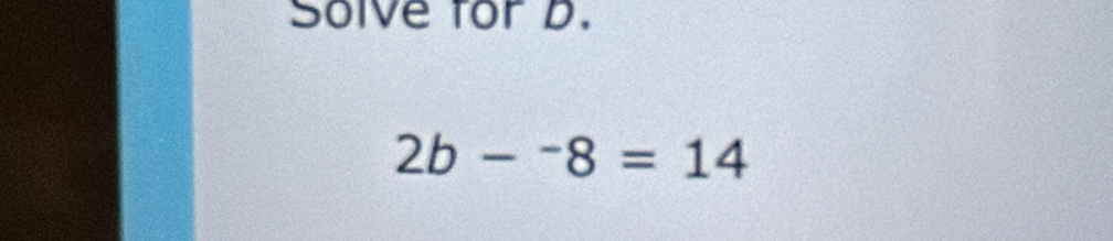 Solve for D.
2b-^-8=14