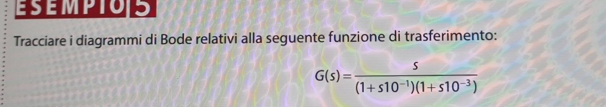 ESEMPTO S 
Tracciare i diagrammi di Bode relativi alla seguente funzione di trasferimento:
G(s)= s/(1+s10^(-1))(1+s10^(-3)) 