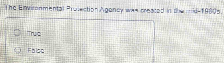 The Environmental Protection Agency was created in the mid-1980s.
True
False