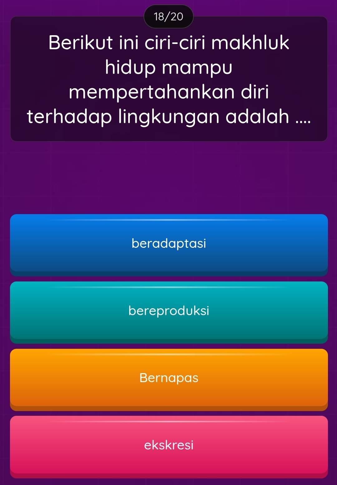 18/20
Berikut ini ciri-ciri makhluk
hidup mampu
mempertahankan diri
terhadap lingkungan adalah ....
beradaptasi
bereproduksi
Bernapas
ekskresi