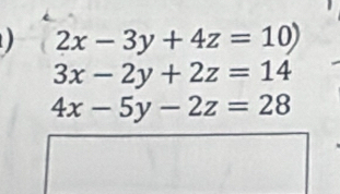 2x-3y+4z=10)
3x-2y+2z=14
4x-5y-2z=28