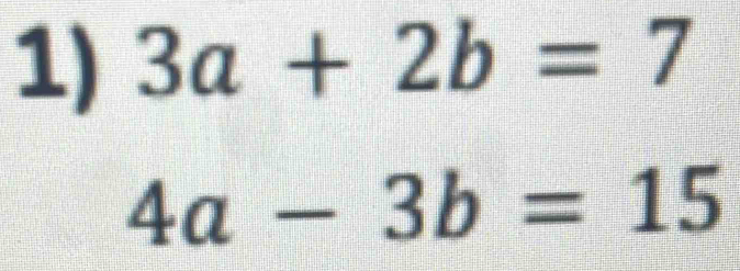 3a+2b=7
4a-3b=15