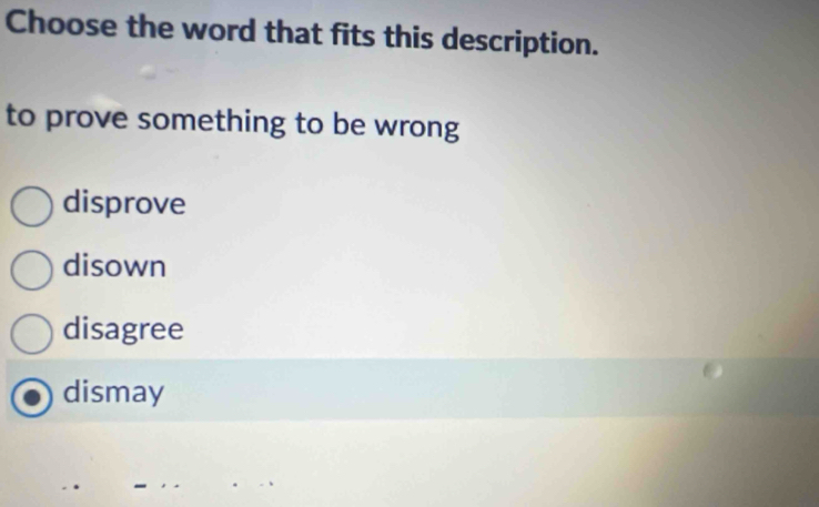 Choose the word that fits this description.
to prove something to be wrong
disprove
disown
disagree
dismay
_
_