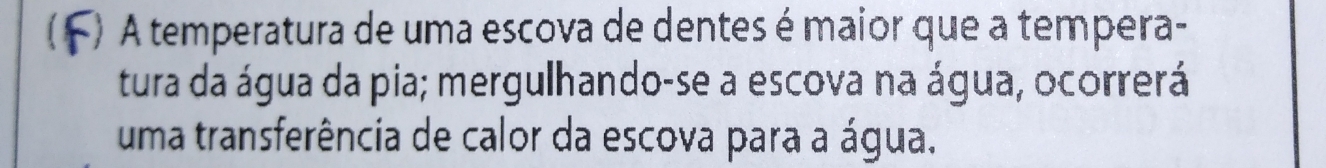 A temperatura de uma escova de dentes é maior que a tempera- 
tura da água da pia; mergulhando-se a escova na água, ocorrerá 
uma transferência de calor da escova para a água.