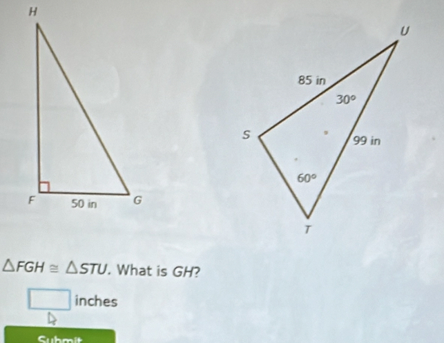 △ FGH≌ △ STU. What is GH?
□ inches
Submit