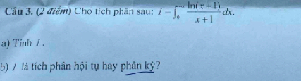 Cho tích phân sau: I=∈t _0^((+∈fty)frac ln (x+1))x+1dx. 
a) Tinh / . 
b) / là tích phân hội tụ hay phân kỳ?