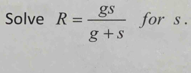 Solve R= gs/g+s  for s.