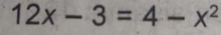 12x-3=4-x^2