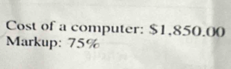 Cost of a computer: $1,850.00
Markup: 75%