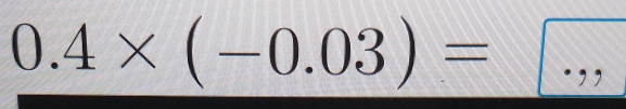 0.4* (-0.03)=
=□