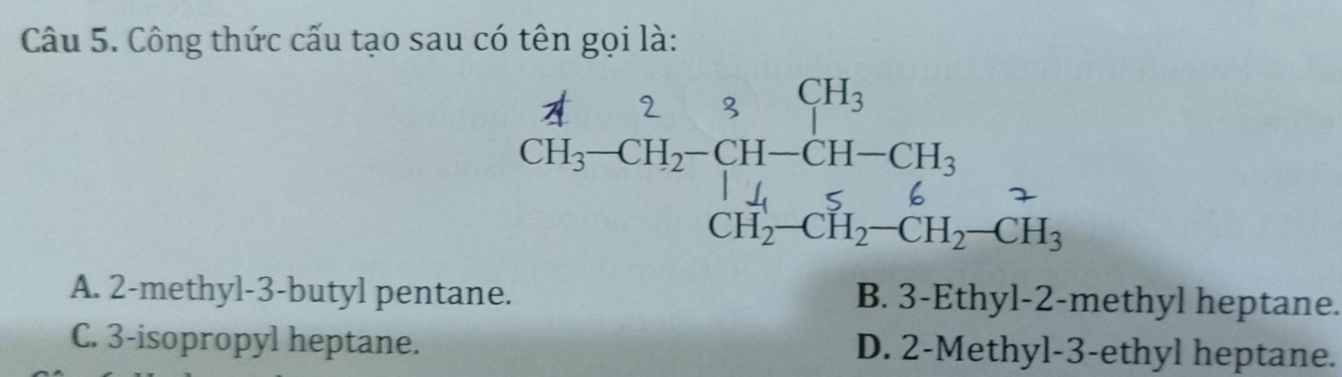 Công thức cấu tạo sau có tên gọi là:
beginarrayr  A/A CH_3 -CH_2-CH-CH_3CH_2-CH_2-CH_2-CH_3CH_3
A. 2 -methyl- 3 -butyl pentane. B. 3 -Ethyl- 2 -methyl heptane.
C. 3 -isopropyl heptane. D. 2 -Methyl- 3 -ethyl heptane.