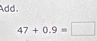 Add.
47+0.9=□