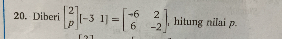 Diberi beginbmatrix 2 pendbmatrix [-31]=beginbmatrix -6&2 6&-2endbmatrix , hitung nilai p.