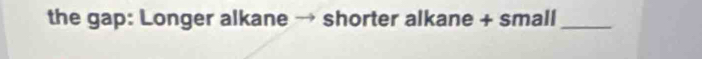the gap: Longer alkane shorter alkane + small_