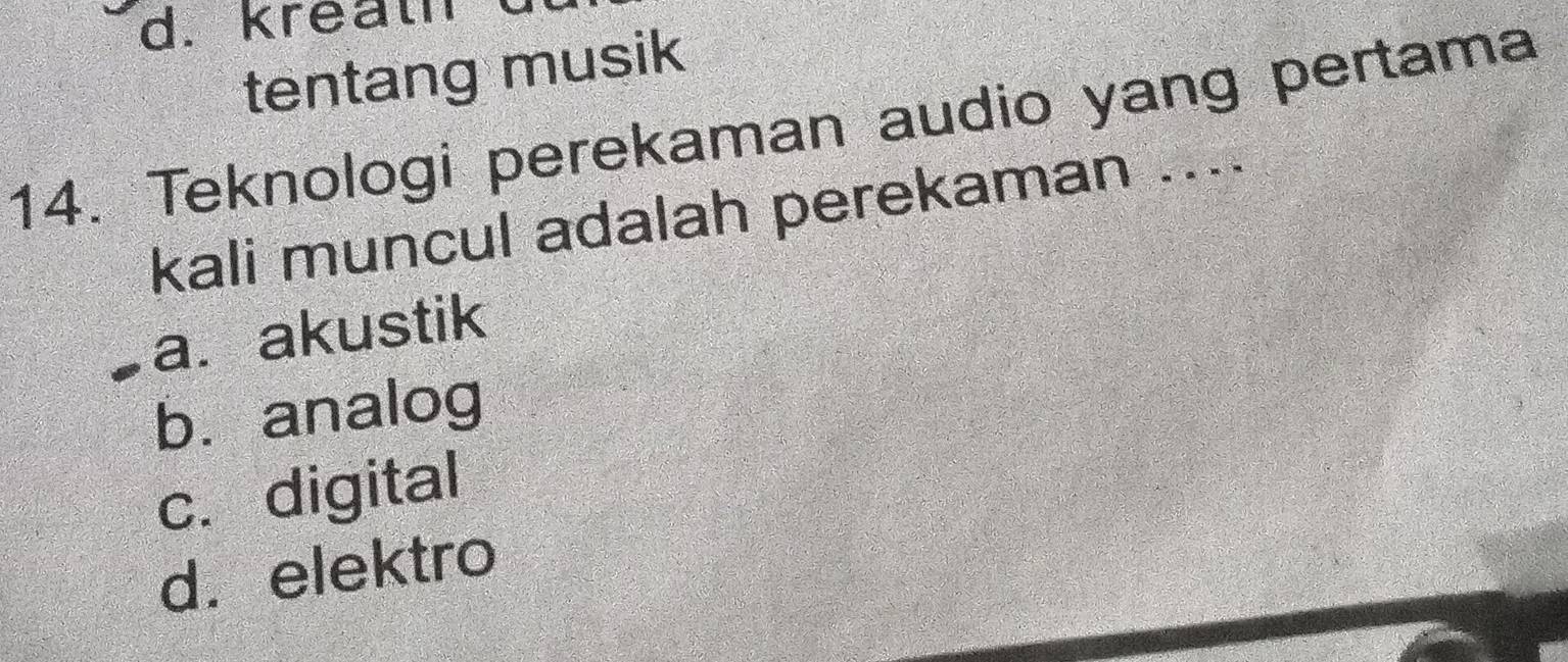 kreall
tentang musik
14. Teknologi perekaman audio yang pertama
kali muncul adalah perekaman ....
a. akustik
b. analog
c. digital
d.elektro