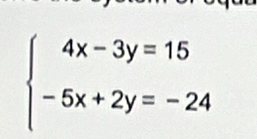 beginarrayl 4x-3y=15 -5x+2y=-24endarray.