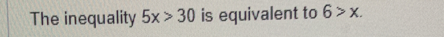 The inequality 5x>30 is equivalent to 6>x.