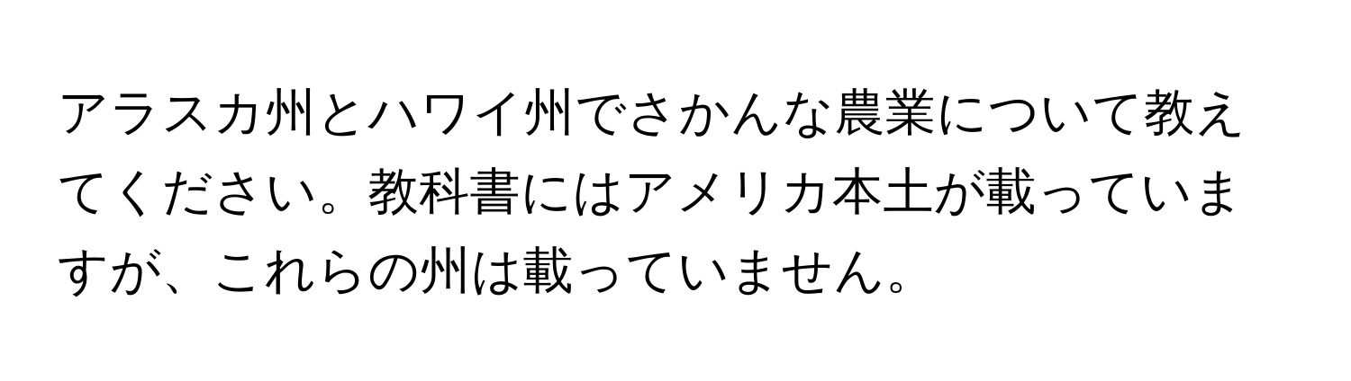 アラスカ州とハワイ州でさかんな農業について教えてください。教科書にはアメリカ本土が載っていますが、これらの州は載っていません。