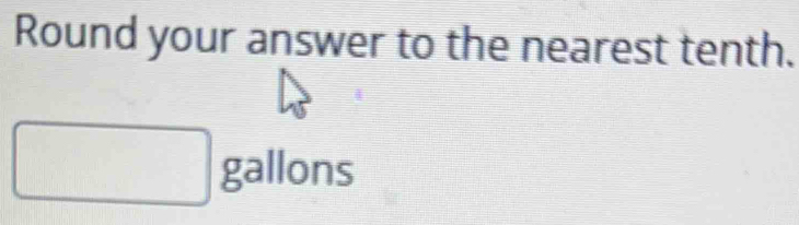 Round your answer to the nearest tenth. gallons [Math]