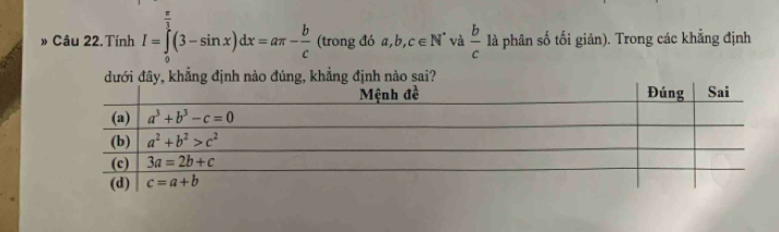 » Câu 22. Tính I=∈tlimits _0^(1(3-sin x)dx=aπ -frac b)c (trongdoa,b,c∈ N^* và  b/c  là phân số tối giản). Trong các khẳng định
ịnh nào sai