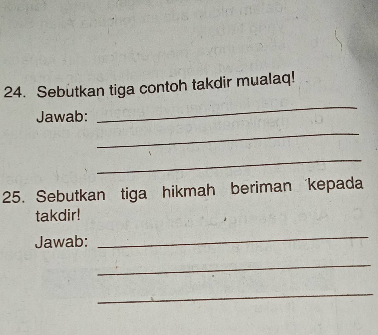 Sebutkan tiga contoh takdir mualaq! 
Jawab: 
_ 
_ 
_ 
25. Sebutkan tiga hikmah beriman kepada 
takdir! 
Jawab: 
_ 
_ 
_