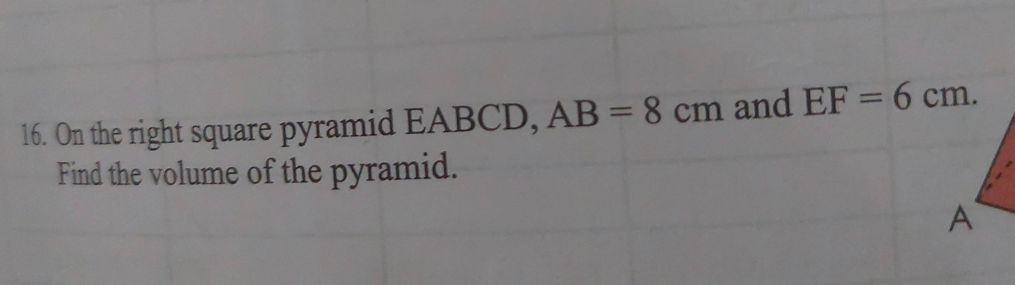 On the right square pyramid EABCD, AB=8cm and EF=6cm. 
Find the volume of the pyramid. 
A