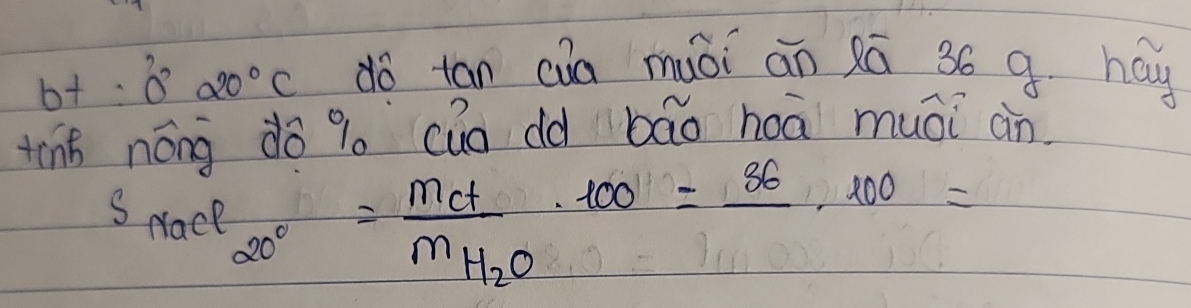 + 0°20°C
dó tan ca muoi ān 2ā 36 9. hay 
tinh nóng do 9. cuo dd bāo hoā muái àn 
SNace 20°=frac MctM_H_2O· 100=frac 86· 100=