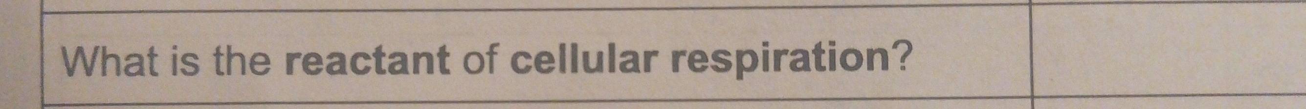 What is the reactant of cellular respiration?