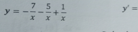 y=- 7/x - 5/x + 1/x 
y'=