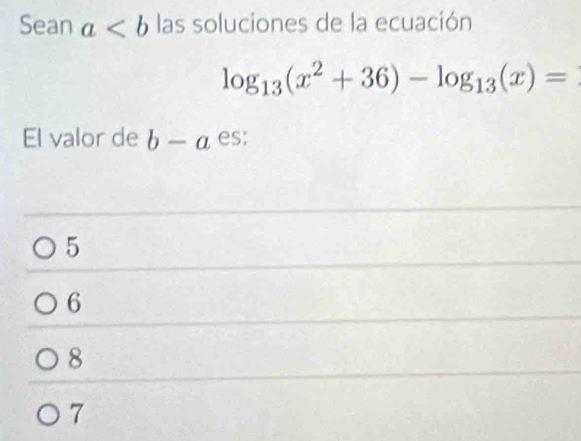 Sean a las soluciones de la ecuación
log _13(x^2+36)-log _13(x)=
El valor de b-a es;
5
6
8
7