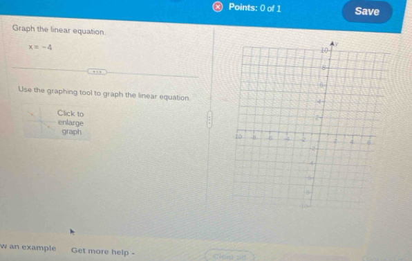 Save 
Graph the linear equation.
x=-4
Use the graphing tool to graph the linear equation. 
Click to 
enlarge 
graph 
w an example Get more help - Clea all