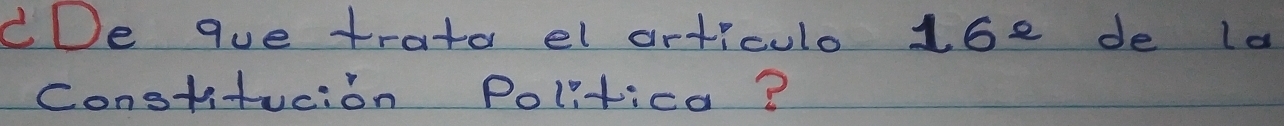 CDe que trato el articulo 16e de la 
constitucion Politica?