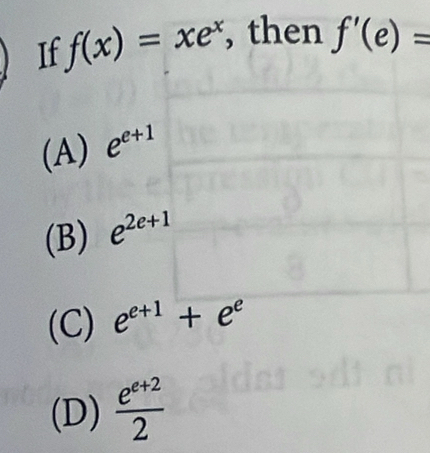 If f(x)=xe^x , then f'(e)=
(A) e^(e+1)
(B) e^(2e+1)
(C) e^(e+1)+e^e
(D)  (e^(e+2))/2 