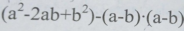 (a^2-2ab+b^2)-(a-b)· (a-b)