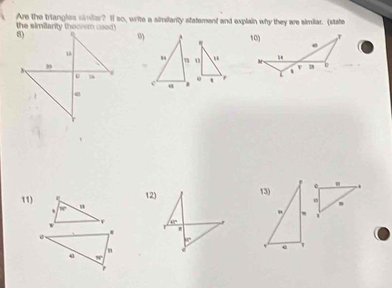 Are the triangles similar? If so, write a similanity statement and explain why they are similar. (state
the similanity theorem used)
0)
 
?
11)12)