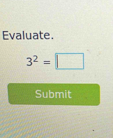 Evaluate.
3^2=□
Submit