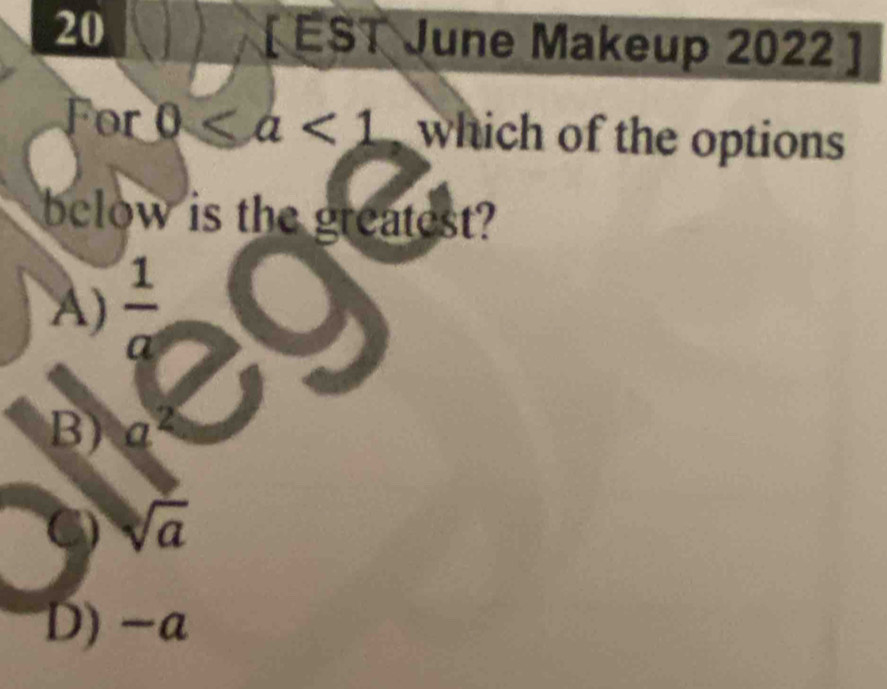 20 [ EST June Makeup 2022 ]
For 0 which of the options
below is the greatest?
A)  1/a 
B) a^2
sqrt(a)
D) -a