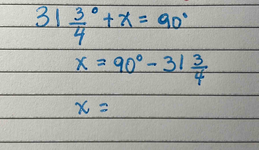 31frac 34^((circ)+x=90^circ)
x=90°-31 3/4 
x=